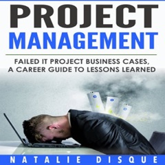 Project Management: Failed IT Project Business Cases: A Career Guide to Lessons Learned (Unabridged)