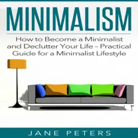 Minimalism: How to Become a Minimalist and Declutter Your Life: Practical Guide for a Minimalist Lifestyle (Unabridged)