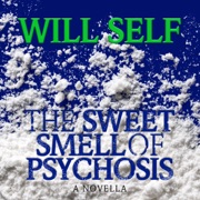 The Sweet Smell of Psychosis: A Novella (Unabridged) - Will Self
