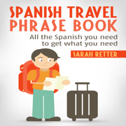 Spanish Travel Phrase Book: All the Spanish You Need to Get What You Need (Unabridged)