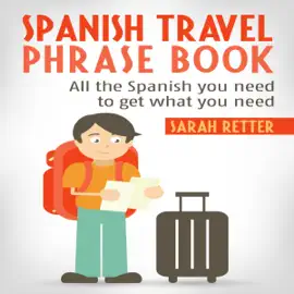 Spanish Travel Phrase Book: All the Spanish You Need to Get What You Need (Unabridged)