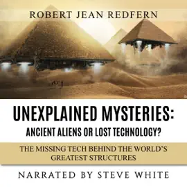 Unexplained Mysteries - Ancient Aliens or Lost Technology? - The Missing Tech Behind the World's Greatest Structures: UFOs, ETs, and Ancient Engineers Book 1 (Unabridged)