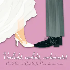 Verliebt, verlobt, verheiratet: Geschichten und Gedichte für Paare, die sich trauen