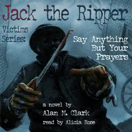 Jack the Ripper Victims Series: Say Anything But Your Prayers (Unabridged)