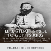 J.E.B. Stuart's Ride to Gettysburg: The History of the Most Controversial Cavalry Operation of the Civil War (Unabridged)