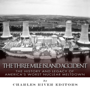 The Three Mile Island Accident: The History and Legacy of America's Worst Nuclear Meltdown (Unabridged)