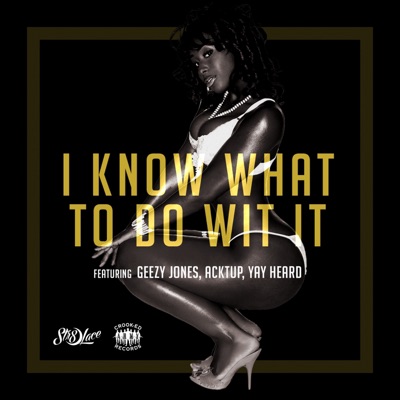 I Know What to Do wit It (feat. Geezy Jones, Acktup & Yay Heard) - Single