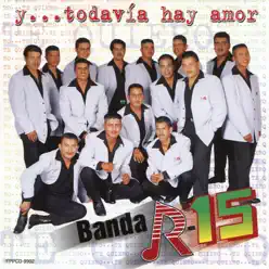 Y Todavía Hay Amor - Banda R-15 Y Todavía Hay Amor - Banda R-15