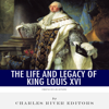 French Legends: The Life and Legacy of King Louis XVI (Unabridged) - Charles River Editors