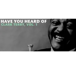 Have You Heard of Clark Terry, Vol. 1 - Clark Terry Have You Heard of Clark Terry, Vol. 1 - Clark Terry