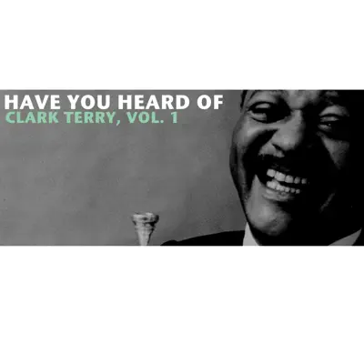 Have You Heard of Clark Terry, Vol. 1 - Clark Terry