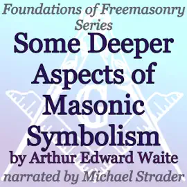 Some Deeper Aspects of Masonic Symbolism: Foundations of Freemasonry Series (Unabridged)