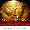 The Mycenaeans: The History and Culture of Ancient Greece's First Advanced Civilization (Unabridged) - Charles River Editors