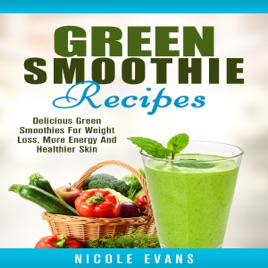 Green Smoothie Recipes Delicious Green Smoothies For Weight Loss More Energy And Healthier Skin Unabridged - 