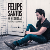 No me dejes así (feat. Cali y El Dandee) - Felipe Santos