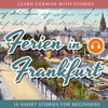 Learn German With Stories: Ferien in Frankfurt - 10 Short Stories for Beginners - André Klein