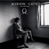ACOUSTIC : LATTE - Every Little Thing