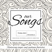 Our Songs: Featuring Singer and Audience Favorites - Choral Arts Ensemble