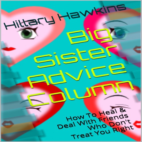 Big Sister Advice Column: How to Heal & Deal with Friends Who Don't Treat You Right (Unabridged) cover