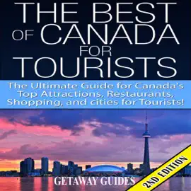 The Best of Canada for Tourists 2nd Edition: The Ultimate Guide for Canada's Top Attractions, Restaurants, Shopping, and Cities for Tourists!  (Unabridged)