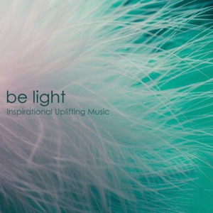 Be Light - Inspirational Uplifting Music & Inspiring Emotional Songs for Happiness and Deep Joy