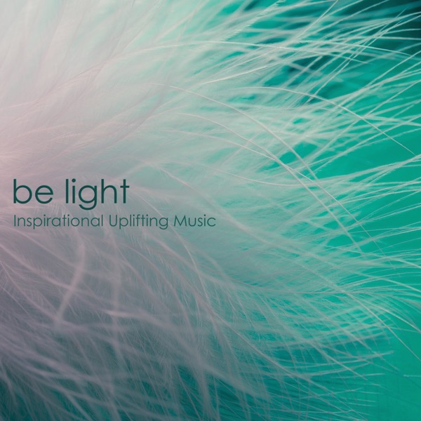 Be Light - Inspirational Uplifting Music & Inspiring Emotional Songs for Happiness and Deep Joy