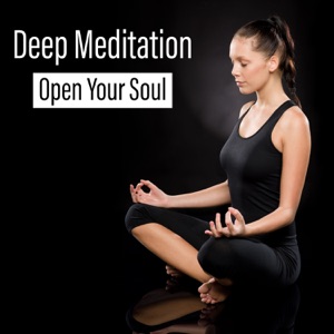 Deep Meditation – Open Your Soul: Healing Music for Relaxation, Yoga, Calm Body & Mind, Nature Therapy