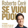 Se vuoi puoi: 10 strategie per ottenere ciò che vuoi nel business e nella vita - Roberto Cerè