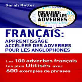 Français: Apprentissage Rapide des Adverbes pour Anglophones [French: Fast Learning of Adverbs for English Speakers]: Les 100 Adverbes Français les Plus Utilisés avec 600 Exemples de Phrases (Unabridged)