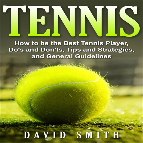 Tennis: How to be the Best Tennis Player, Dos and Don'ts, Tips and Strategies, and General Guidelines (Unabridged) cover
