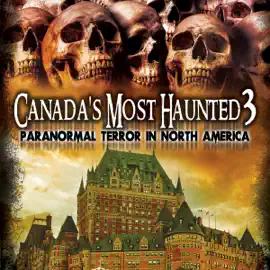 Canada’s Most Haunted 3: Paranormal Terror in North America