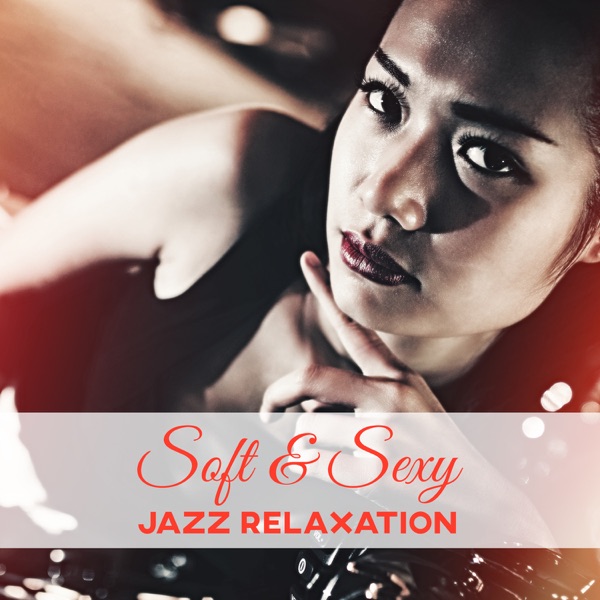 Soft & Sexy Jazz Relaxation: Cool Instrumental Music, Smooth Saxophone and Piano Music, Well Being Sounds, Background Music for Lovers, Sensual Evening and Dinner Time Music