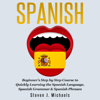 Spanish: Beginner's Step by Step Course to Quickly Learning the Spanish Language, Spanish Grammar & Spanish Phrases (Unabridged) - Steven J. Michaels