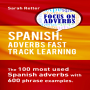 Spanish: Adverbs Fast Track Learning: The100 Most Used Spanish Adverbs with 600 Phrase Examples (Unabridged)