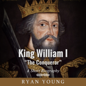 King William I &quot;The Conqueror&quot;: A Short Biography (Unabridged) - Ryan Young Cover Art