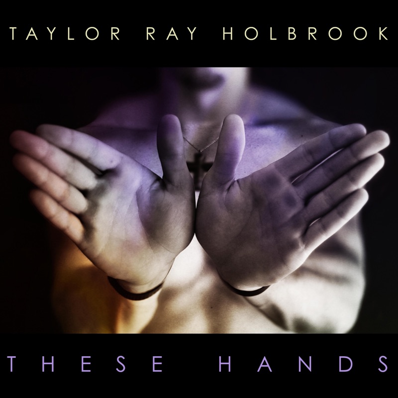 These Hands Taylor Ray Holbrook Song Lyrics, Music Videos & Concerts