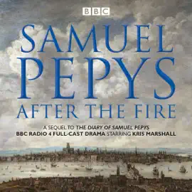 The Diary of Samuel Pepys: Pepys - After the Fire: BBC Radio 4 Full-Cast Dramatisation