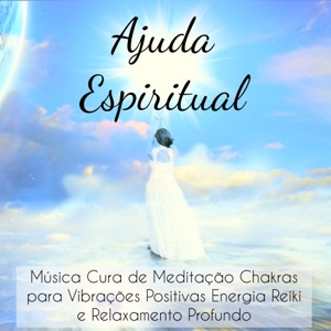 Ajuda Espiritual - Música Cura de Meditação Chakras para Vibrações Positivas Energia Reiki e Relaxamento Profundo com Sons Instrumentais da Natureza
