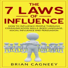 The 7 Laws of Influence: How to Influence People Through Communication Skills, Body Language, Social Influence and Persuasion (Unabridged)