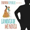 Papaya Republik - La Novia de Mi Novia