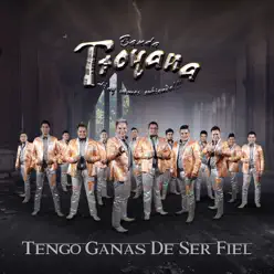 Tengo Ganas de Ser Fiel - Banda Troyana Tengo Ganas de Ser Fiel - Banda Troyana