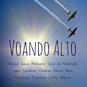 Voando Alto - Música Suave Relaxante Doce de Meditação para Equilibrar Chakras Dormir Bem Exercícios Funcionais e Paz Interior com Sons da Natureza Instrumentais Espirituais