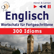 Englisch Wortschatz für Fortgeschrittene - 300 Idioms. Niveau B2-C1: Hören & Lernen