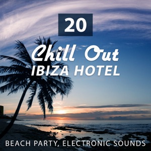 20 Chill Out Ibiza Hotel: Beach Party, Relax Time, Electronic Sounds, Concentration Improvement, Stress Relief, Romantic Dinner Party, Ibiza Holidays, Summer Beach Party by the Sea