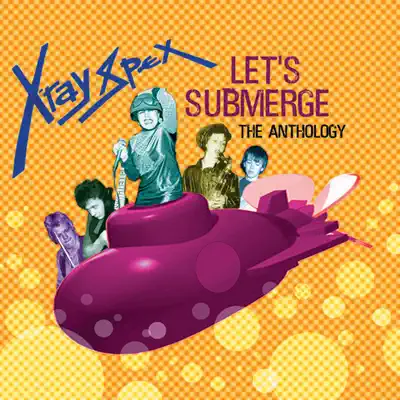 Let's Submerge: The Anthology - X-ray Spex