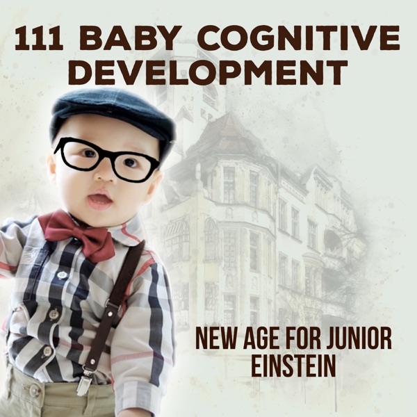 111 Baby Cognitive Development: New Age for Junior Einstein, Increase Baby IQ, Clever Newborn, Relaxing Piano, Toddler Playtime & Sleeptime Educational Music, Stress Relief