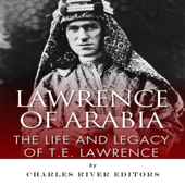 Lawrence of Arabia: The Life and Legacy of T.E. Lawrence (Unabridged)