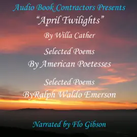 "April Twilights" and More: "April Twilights", Selected Poems by Great Poetesses and Selections from the Works of Ralph Waldo Emerson (Unabridged)