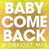 Baby Come Back (Workout Mix) - Power Music Workout