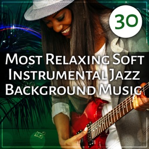 30 Most Relaxing Soft Instrumental Jazz Background Music: Ultimate Jazz Sounds for Deep Relaxation, Smooth Jazz Cafe, Summer Night Chillout, Instrumental Music Excellent for Fun and Cocktail Party